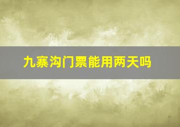 九寨沟门票能用两天吗