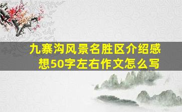 九寨沟风景名胜区介绍感想50字左右作文怎么写