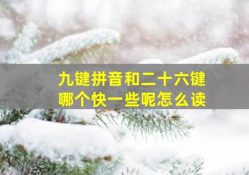 九键拼音和二十六键哪个快一些呢怎么读