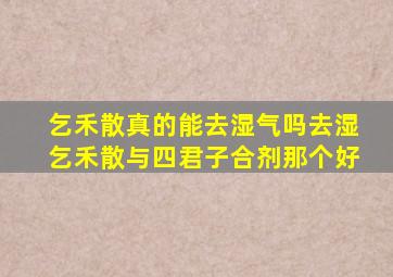 乞禾散真的能去湿气吗去湿乞禾散与四君子合剂那个好