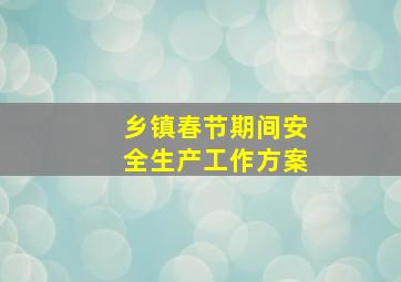 乡镇春节期间安全生产工作方案