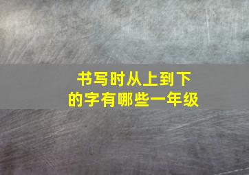 书写时从上到下的字有哪些一年级