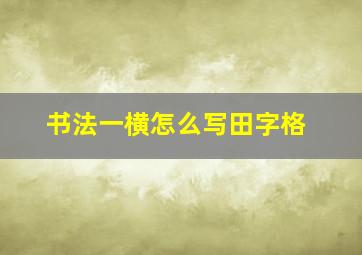 书法一横怎么写田字格