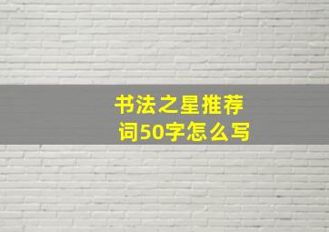 书法之星推荐词50字怎么写