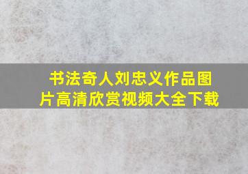 书法奇人刘忠义作品图片高清欣赏视频大全下载