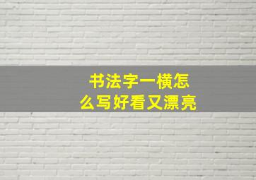 书法字一横怎么写好看又漂亮