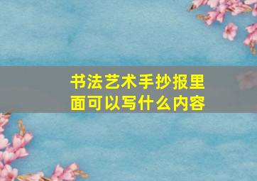 书法艺术手抄报里面可以写什么内容