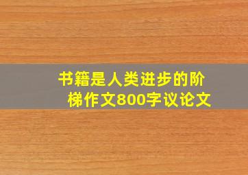 书籍是人类进步的阶梯作文800字议论文