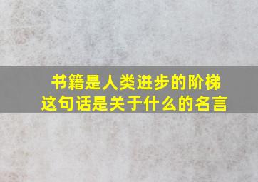 书籍是人类进步的阶梯这句话是关于什么的名言