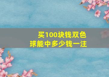 买100块钱双色球能中多少钱一注