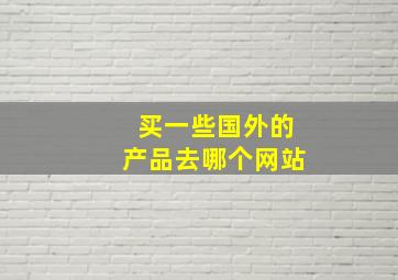 买一些国外的产品去哪个网站