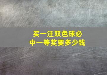 买一注双色球必中一等奖要多少钱