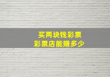 买两块钱彩票彩票店能赚多少