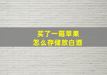 买了一箱苹果怎么存储放白酒