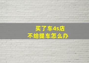 买了车4s店不给提车怎么办