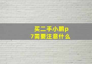 买二手小鹏p7需要注意什么