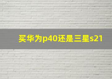 买华为p40还是三星s21