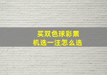 买双色球彩票机选一注怎么选