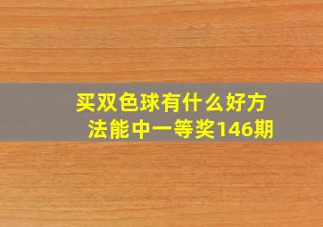 买双色球有什么好方法能中一等奖146期