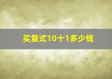 买复式10十1多少钱