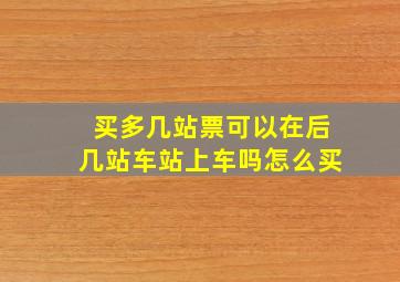 买多几站票可以在后几站车站上车吗怎么买