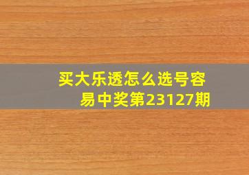 买大乐透怎么选号容易中奖第23127期