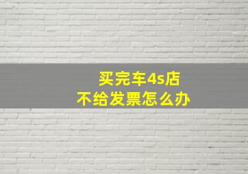 买完车4s店不给发票怎么办