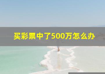 买彩票中了500万怎么办