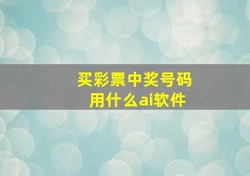 买彩票中奖号码用什么ai软件