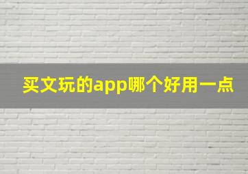 买文玩的app哪个好用一点