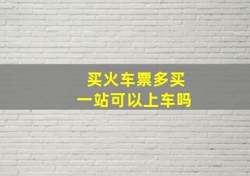 买火车票多买一站可以上车吗