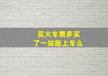 买火车票多买了一站能上车么