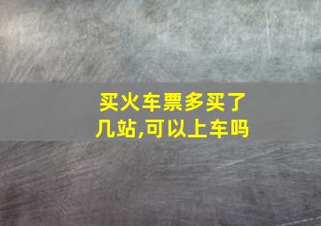 买火车票多买了几站,可以上车吗