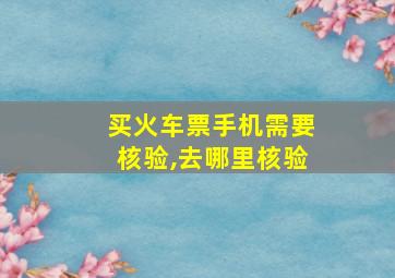 买火车票手机需要核验,去哪里核验