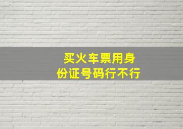 买火车票用身份证号码行不行