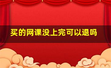 买的网课没上完可以退吗