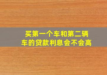 买第一个车和第二辆车的贷款利息会不会高