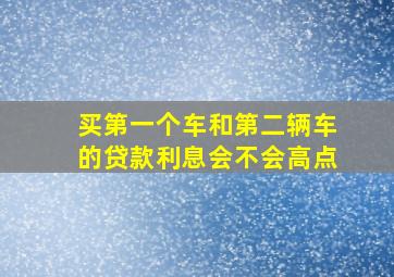 买第一个车和第二辆车的贷款利息会不会高点