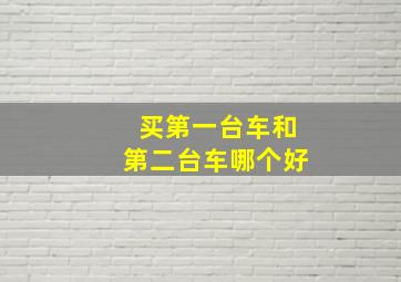 买第一台车和第二台车哪个好