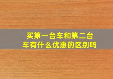 买第一台车和第二台车有什么优惠的区别吗