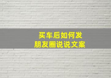 买车后如何发朋友圈说说文案