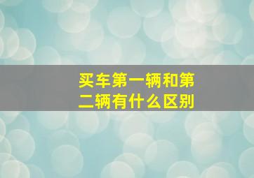 买车第一辆和第二辆有什么区别