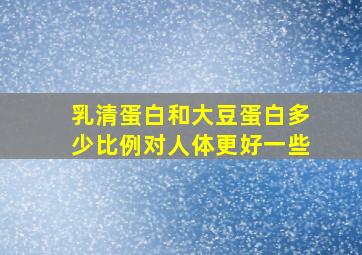 乳清蛋白和大豆蛋白多少比例对人体更好一些