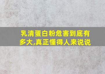 乳清蛋白粉危害到底有多大,真正懂得人来说说