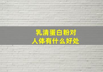 乳清蛋白粉对人体有什么好处