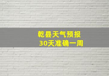 乾县天气预报30天准确一周