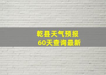 乾县天气预报60天查询最新