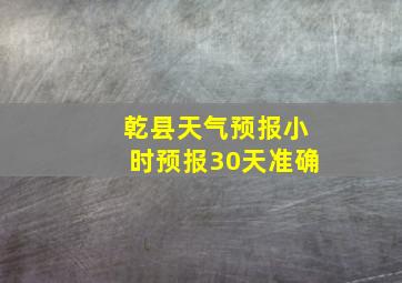 乾县天气预报小时预报30天准确