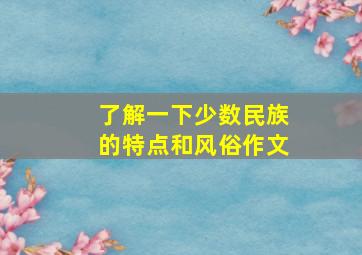 了解一下少数民族的特点和风俗作文