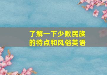 了解一下少数民族的特点和风俗英语